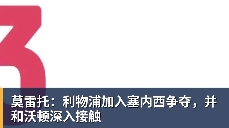 莫雷托:利物浦加入塞内西争夺,并和沃顿深入接触
