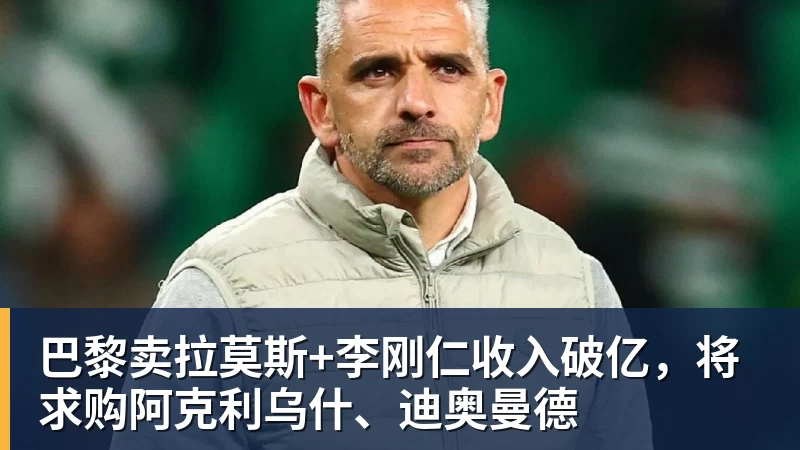 巴黎卖拉莫斯+李刚仁收入破亿，将求购阿克利乌什、迪奥曼德