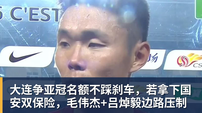 大连争亚冠名额不踩刹车，若拿下国安双保险，毛伟杰+吕焯毅边路压制