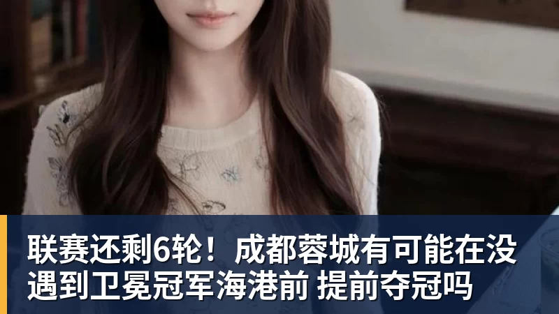 联赛还剩6轮！成都蓉城有可能在没遇到卫冕冠军海港前 提前夺冠吗 - ky体育(中国)官方网站