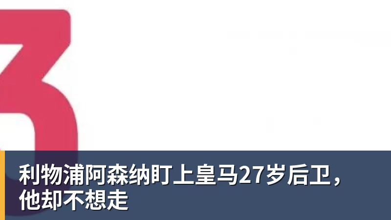 利物浦阿森纳盯上皇马27岁后卫，他却不想走