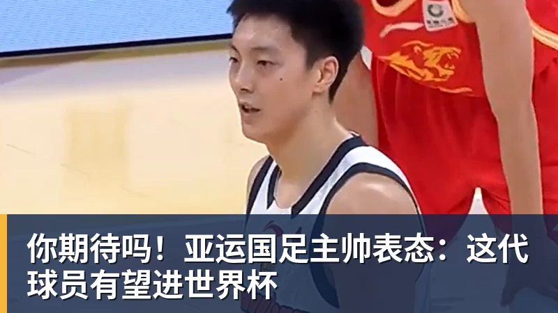 你期待吗！亚运国足主帅表态：这代球员有望进世界杯