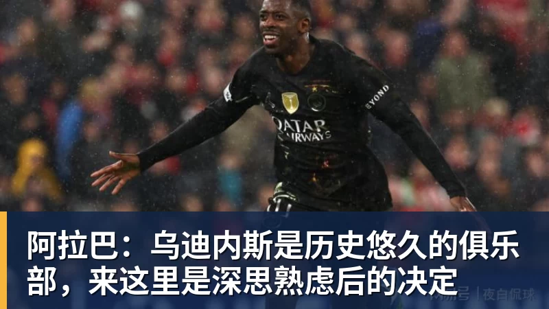 阿拉巴：乌迪内斯是历史悠久的俱乐部，来这里是深思熟虑后的决定