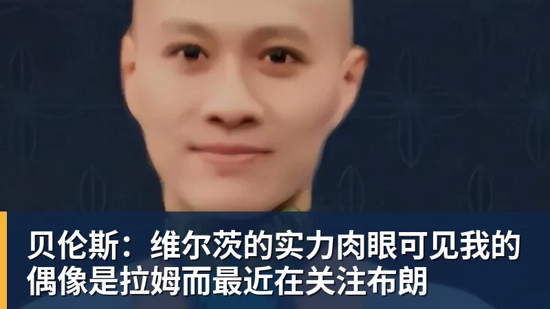 贝伦斯：维尔茨的实力肉眼可见我的偶像是拉姆而最近在关注布朗