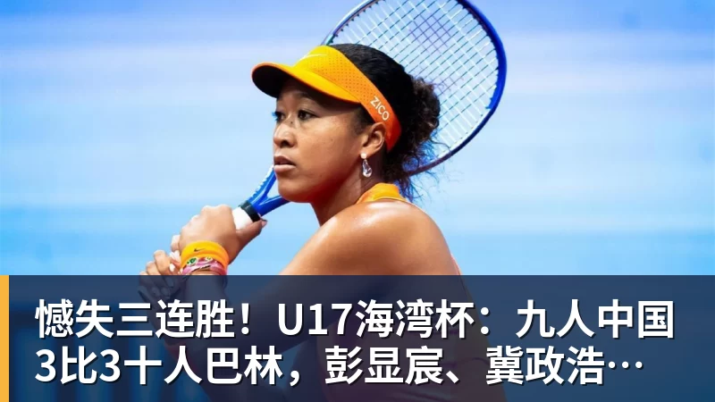 憾失三连胜！U17海湾杯：九人中国3比3十人巴林，彭显宸、冀政浩染红，杨宸硕世界波