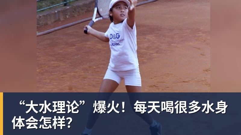 “大水理论”爆火!每天喝很多水身体会怎样?