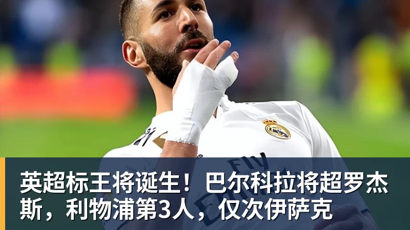 英超标王将诞生!巴尔科拉将超罗杰斯,利物浦第3人,仅次伊萨克