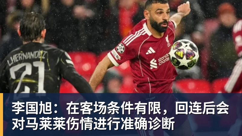 李国旭：在客场条件有限，回连后会对马莱莱伤情进行准确诊断