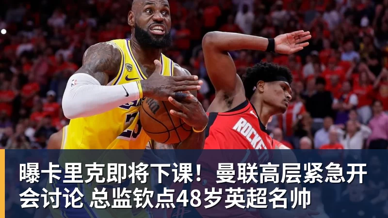 曝卡里克即将下课！曼联高层紧急开会讨论 总监钦点48岁英超名帅