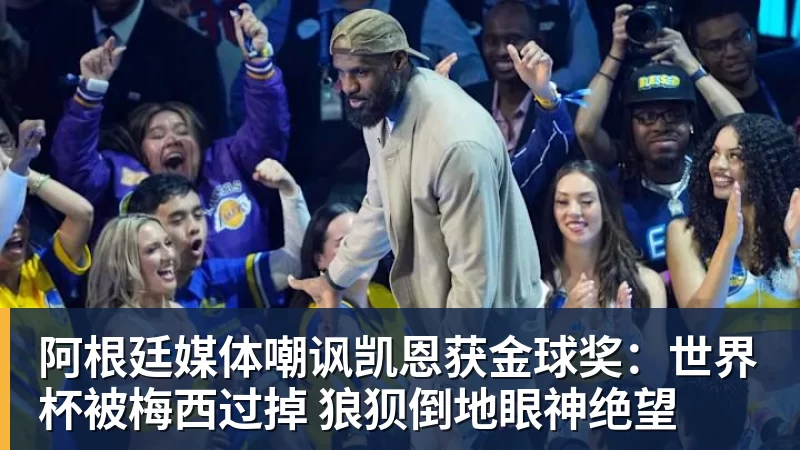 阿根廷媒体嘲讽凯恩获金球奖:世界杯被梅西过掉 狼狈倒地眼神绝望